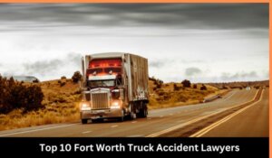 10 Fort Worth Truck Accident Lawyers